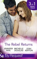 The Rebel Returns: The Return of the Rebel / Her Irresistible Protector / Why Resist a Rebel?