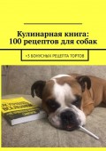 Кулинарная книга: 100 рецептов для собак. +3 бонусных рецепта тортов