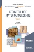 Строительное материаловедение в 2 ч. Часть 2 4-е изд., пер. и доп. Учебник для вузов