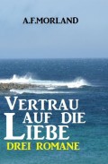 Vertrau auf die Liebe: Drei Romane