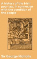 A history of the Irish poor law, in connexion with the condition of the people