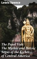 The Popol Vuh: The Mythic and Heroic Sagas of the Kichés of Central America