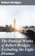 The Poetical Works of Robert Bridges, Excluding the Eight Dramas