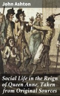 Social Life in the Reign of Queen Anne, Taken from Original Sources