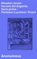 Rimatori siculo-toscani del dugento. Serie prima - Pistoiesi-Lucchesi-Pisani