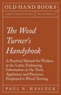 The Wood Turner's Handybook - A Practical Manual for Workers at the Lathe: Embracing Information on the Tools, Appliances and Processes Employed in Wood Turning