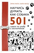 Научись думать как собака. 501 совет по уходу и воспитанию