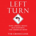 Left Turn - How Liberal Media Bias Distorts the American Mind (Unabridged)