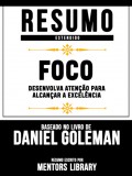 Resumo Estendido: Foco - Desenvolva Atencao Para Alcancar A Excelencia | Baseado No Livro De Daniel Goleman