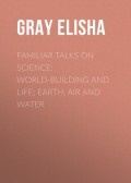 Familiar Talks on Science: World-Building and Life; Earth, Air and Water