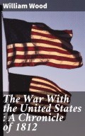 The War With the United States : A Chronicle of 1812