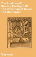 The Abolition Of Slavery The Right Of The Government Under The War Power