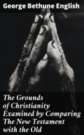 The Grounds of Christianity Examined by Comparing The New Testament with the Old