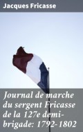 Journal de marche du sergent Fricasse de la 127e demi-brigade: 1792-1802