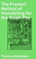 The Present Method of Inoculating for the Small-Pox
