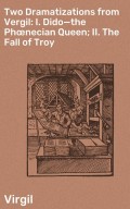 Two Dramatizations from Vergil: I. Dido—the Phœnecian Queen; II. The Fall of Troy