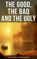 The Good, The Bad and The Ugly - 175+ Western Novels & Short Stories in One Edition