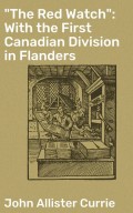 "The Red Watch": With the First Canadian Division in Flanders