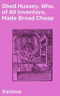 Obed Hussey, Who, of All Inventors, Made Bread Cheap