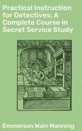 Practical Instruction for Detectives: A Complete Course in Secret Service Study