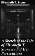 A Sketch of the Life of Elizabeth T. Stone and of Her Persecutions