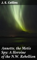 Annette, the Metis Spy: A Heroine of the N.W. Rebellion