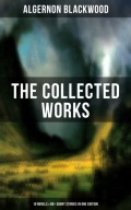The Collected Works of Algernon Blackwood (10 Novels & 80+ Short Stories in One Edition)