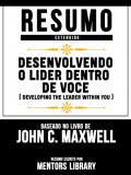 Resumo Estendido: Desenvolvendo O Lider Dentro De Voce (Developing The Leader Within You) - Baseado No Livro De John C. Maxwell