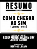 Resumo Estendido: Como Chegar Ao Sim (Getting To Yes) - Baseado No Livro De Roger Fisher, William Ury E Bruce Patton