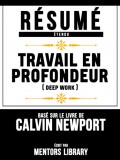 Resume Etendu: Travail En Profondeur (Deep Work) - Base Sur Le Livre De Calvin Newport
