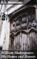 William Shakespeare: His Homes and Haunts