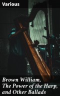 Brown William, The Power of the Harp, and Other Ballads