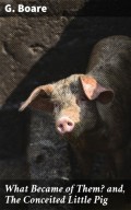 What Became of Them? and, The Conceited Little Pig