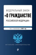 Федеральный закон «О гражданстве Российской Федерации». Текст с изменениями на 2021 год