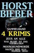 Sammelband 4 Horst Bieber Krimis: Zeus an alle / Was bleibt ist das Verbrechen / Moosgrundmorde / Nachts sind alle Männer grau