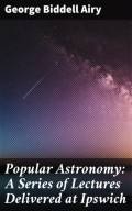 Popular Astronomy: A Series of Lectures Delivered at Ipswich