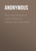 True Politeness: A Hand-book of Etiquette for Ladies