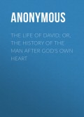 The Life of David; Or, The History of the Man After God's Own Heart