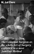 The Compleat Surgeon or, the whole Art of Surgery explain'd in a most familiar Method