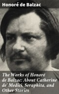 The Works of Honoré de Balzac: About Catherine de' Medici, Seraphita, and Other Stories
