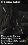 Hints on the Use and Handling of Firearms Generally, and the Revolver in Particular