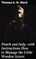 Punch and Judy, with Instructions How to Manage the Little Wooden Actors