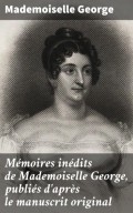 Mémoires inédits de Mademoiselle George, publiés d'après le manuscrit original