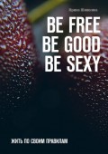 BE FREE. BE GOOD. BE SEXY. Жить по своим правилам