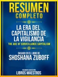 Resumen Completo: La Era Del Capitalismo De La Vigilancia (The Age Of Surveillance Capitalism) - Basado En El Libro De Shoshana Zuboff