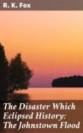 The Disaster Which Eclipsed History: The Johnstown Flood