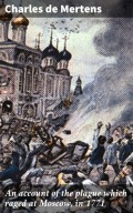 An account of the plague which raged at Moscow, in 1771
