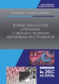 Теория, технология и практика совершенствования абразивных инструментов