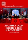 Хроника СССР: жизнь в нём и возле него. 1911—1983 годы