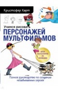 Учимся рисовать персонажей мультфильмов. Полное руководство по созданию незабываемых героев